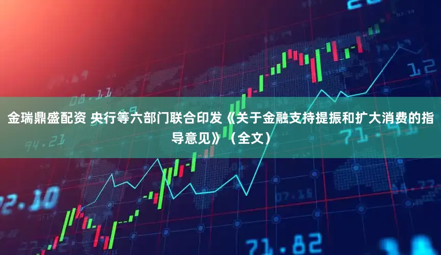 金瑞鼎盛配资 央行等六部门联合印发《关于金融支持提振和扩大消费的指导意见》（全文）