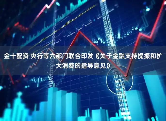 金十配资 央行等六部门联合印发《关于金融支持提振和扩大消费的指导意见》