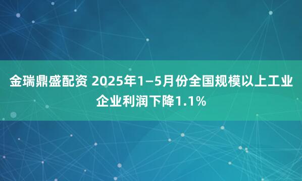 金瑞鼎盛配资 2025年1—5月份全国规模以上工业企业利润下降1.1%