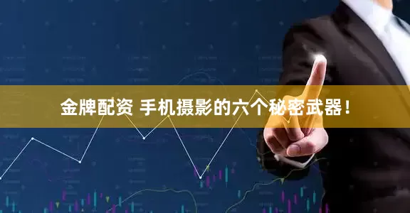 金牌配资 手机摄影的六个秘密武器！