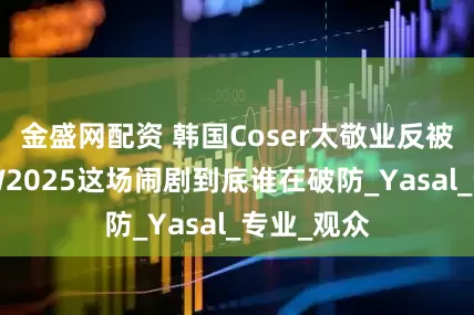 金盛网配资 韩国Coser太敬业反被举报？BW2025这场闹剧到底谁在破防_Yasal_专业_观众