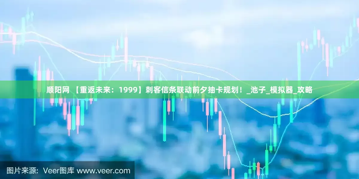 顺阳网 【重返未来：1999】刺客信条联动前夕抽卡规划！_池子_模拟器_攻略