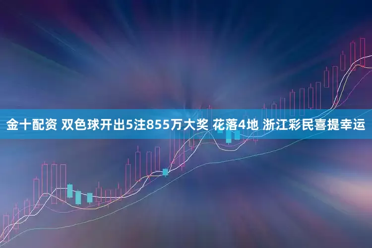 金十配资 双色球开出5注855万大奖 花落4地 浙江彩民喜提幸运