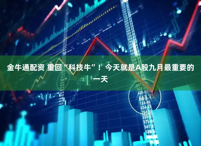 金牛通配资 重回“科技牛”！今天就是A股九月最重要的一天