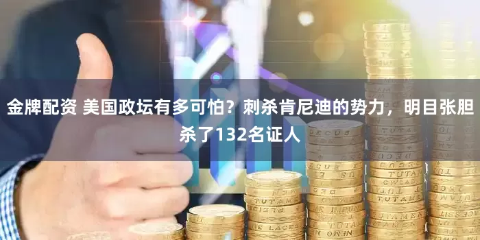 金牌配资 美国政坛有多可怕？刺杀肯尼迪的势力，明目张胆杀了132名证人