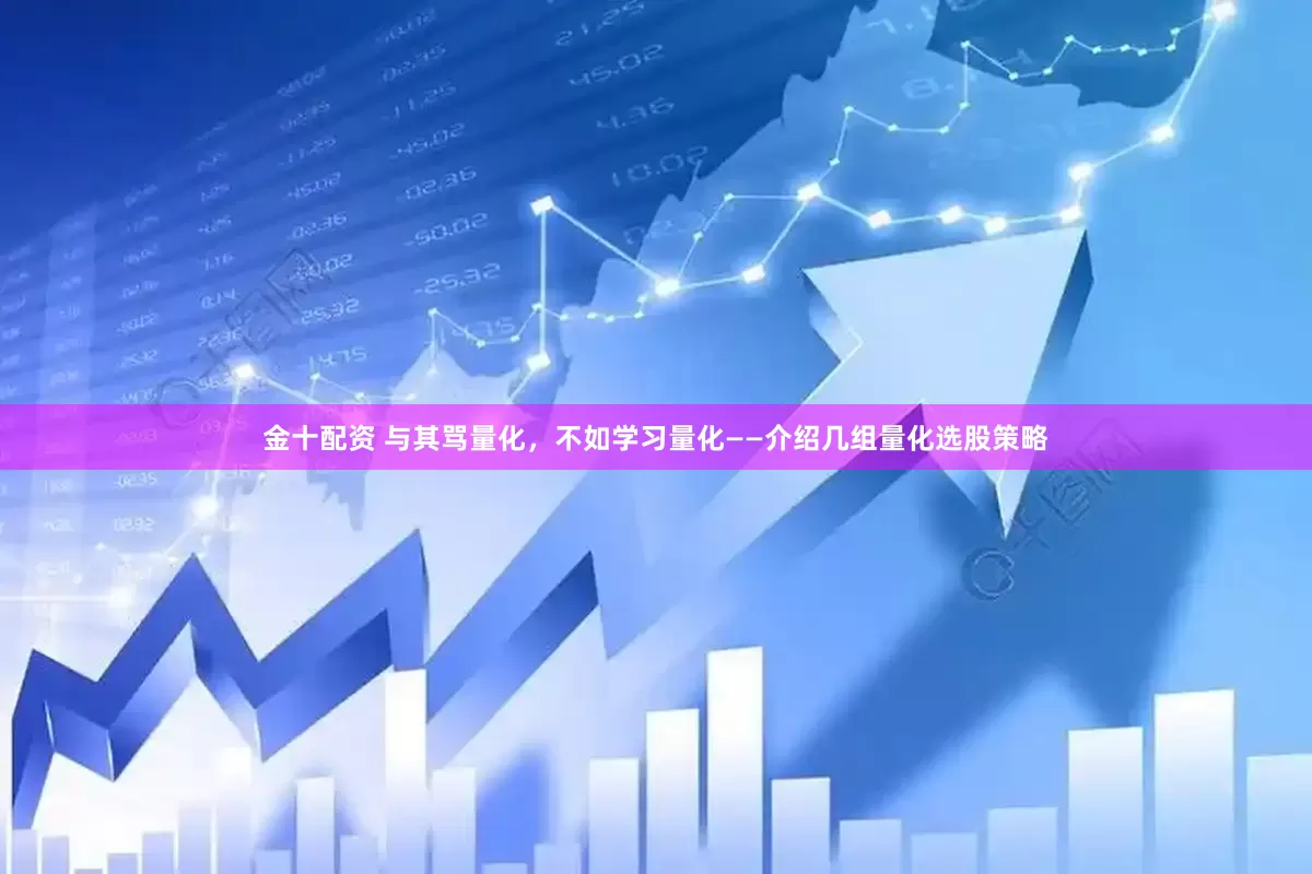 金十配资 与其骂量化，不如学习量化——介绍几组量化选股策略