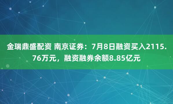 金瑞鼎盛配资 南京证券：7月8日融资买入2115.76万元，融资融券余额8.85亿元