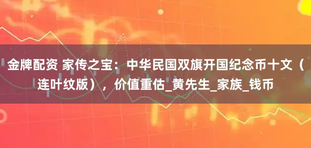 金牌配资 家传之宝：中华民国双旗开国纪念币十文（连叶纹版），价值重估_黄先生_家族_钱币