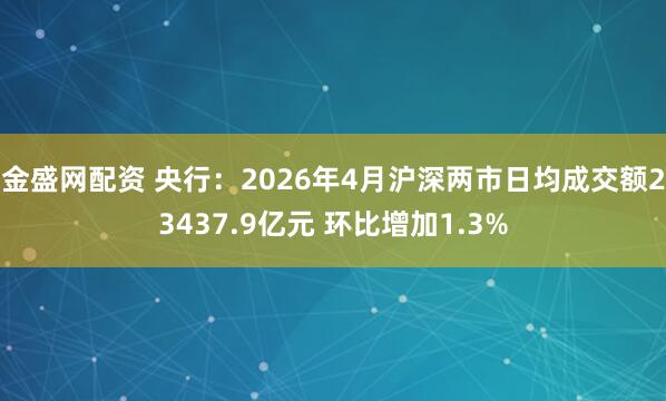 金盛网配资 央行：2026年4月沪深两市日均成交额23437.9亿元 环比增加1.3%