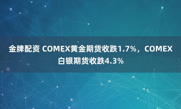 金牌配资 COMEX黄金期货收跌1.7%，COMEX白银期货收跌4.3%