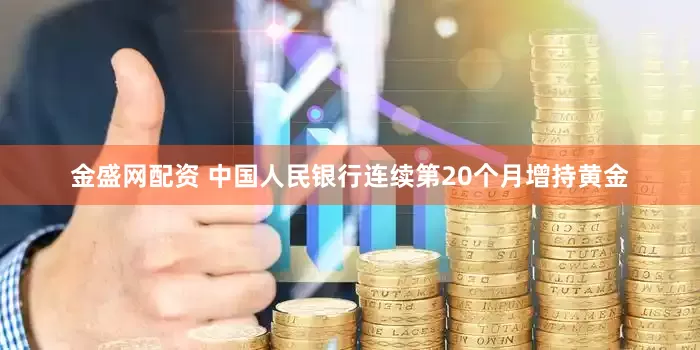 金盛网配资 中国人民银行连续第20个月增持黄金